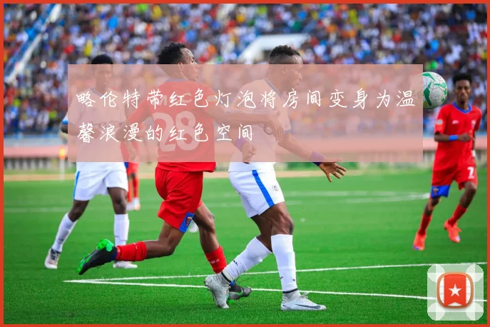 略伦特带红色灯泡将房间变身为温馨浪漫的红色空间